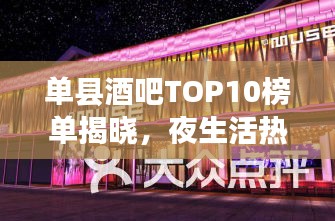 单县酒吧TOP10榜单揭晓，夜生活热门场所一览