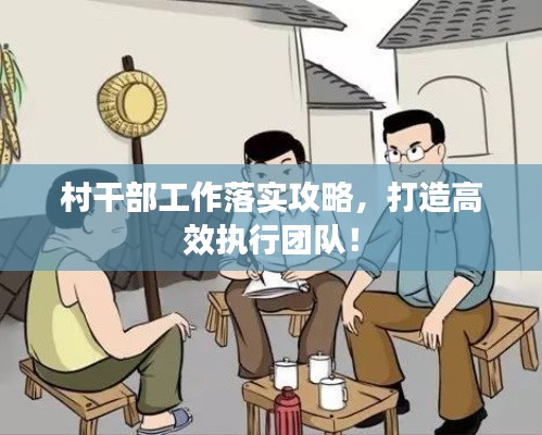 村干部工作落实攻略，打造高效执行团队！