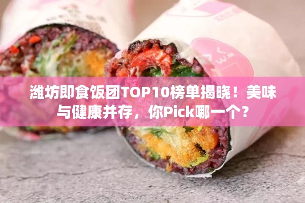 潍坊即食饭团TOP10榜单揭晓！美味与健康并存，你Pick哪一个？