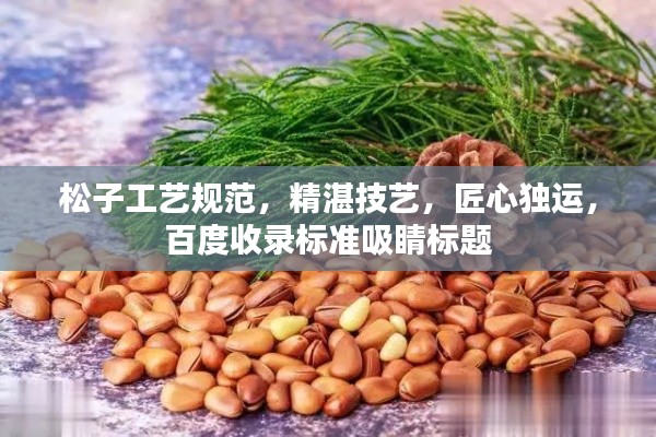 松子工艺规范，精湛技艺，匠心独运，百度收录标准吸睛标题
