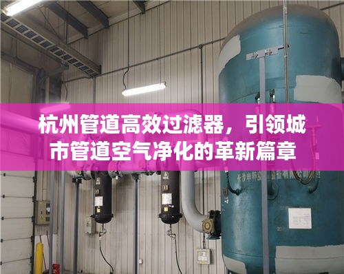 杭州管道高效过滤器，引领城市管道空气净化的革新篇章