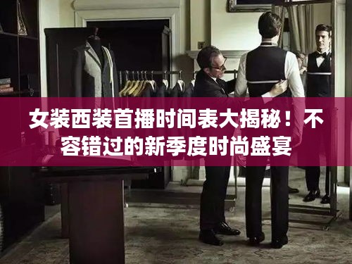 女装西装首播时间表大揭秘！不容错过的新季度时尚盛宴