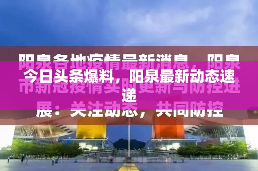 今日头条爆料，阳泉最新动态速递