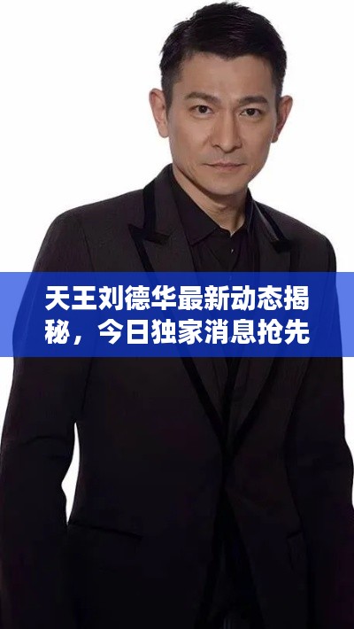 天王刘德华最新动态揭秘，今日独家消息抢先看！