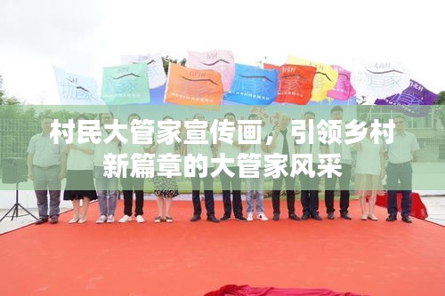村民大管家宣传画，引领乡村新篇章的大管家风采