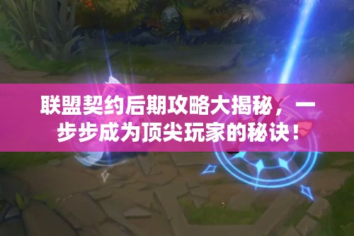 联盟契约后期攻略大揭秘，一步步成为顶尖玩家的秘诀！