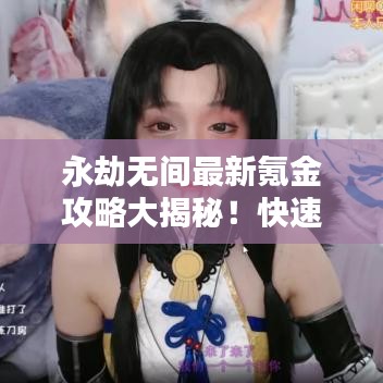 永劫无间最新氪金攻略大揭秘！快速提升战力，轻松上分！