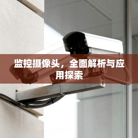监控摄像头，全面解析与应用探索