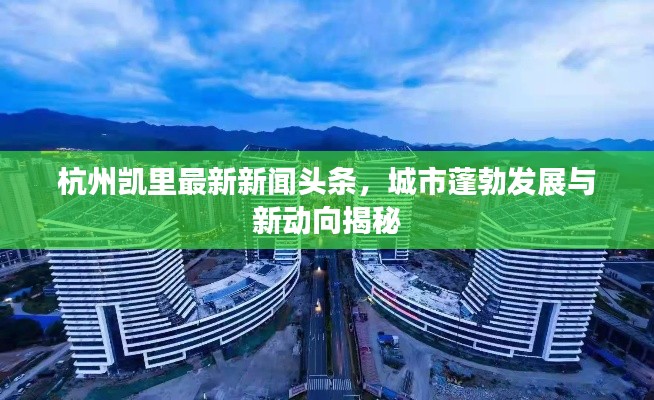 杭州凯里最新新闻头条，城市蓬勃发展与新动向揭秘