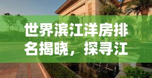 世界滨江洋房排名揭晓，探寻江畔优雅居住的标杆