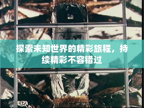 探索未知世界的精彩旅程，持续精彩不容错过