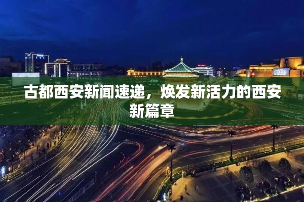 古都西安新闻速递，焕发新活力的西安新篇章