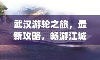 武汉游轮之旅，最新攻略，畅游江城美景