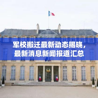 军校搬迁最新动态揭晓，最新消息新闻报道汇总